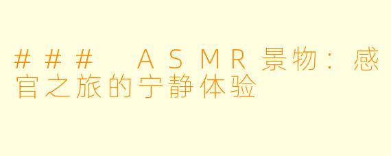 ### ASMR景物：感官之旅的宁静体验