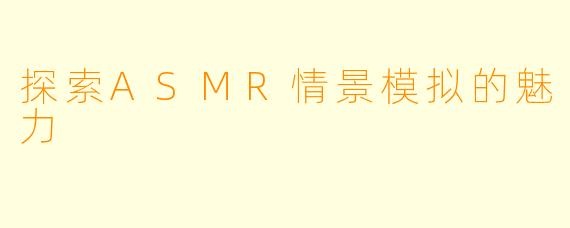 探索ASMR情景模拟的魅力