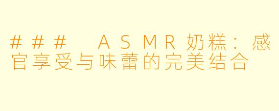 ### ASMR奶糕：感官享受与味蕾的完美结合