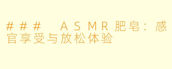 ### ASMR肥皂：感官享受与放松体验