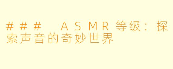 ### ASMR等级：探索声音的奇妙世界