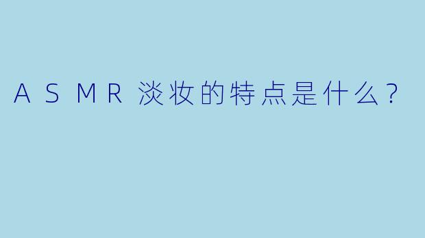 ASMR淡妆的特点是什么？