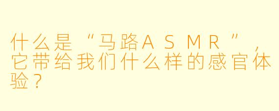 什么是“马路ASMR”,它带给我们什么样的感官体验?