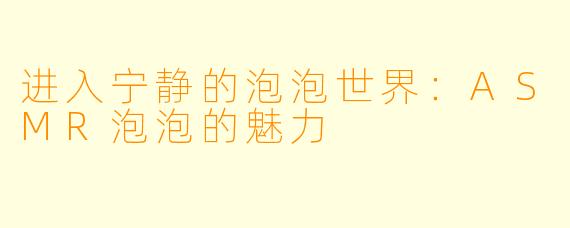 进入宁静的泡泡世界：ASMR泡泡的魅力