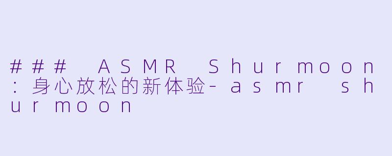 ### ASMR Shurmoon:身心放松的新体验