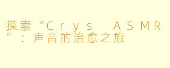 探索“Crys ASMR”：声音的治愈之旅