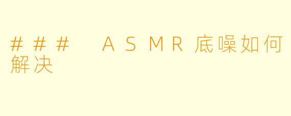 ### ASMR底噪如何解决