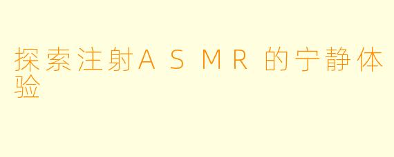 探索注射ASMR的宁静体验