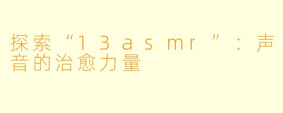 探索“13asmr”：声音的治愈力量