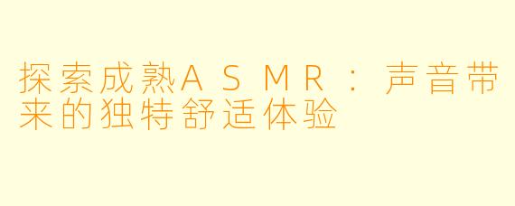 探索成熟ASMR:声音带来的独特舒适体验