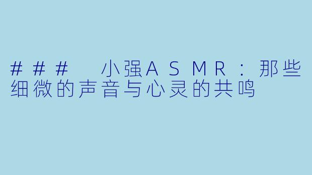 ### 小强ASMR:那些细微的声音与心灵的共鸣