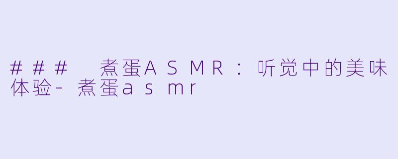 ### 煮蛋ASMR:听觉中的美味体验