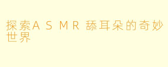 探索ASMR舔耳朵的奇妙世界