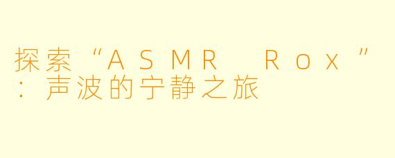 探索“ASMR Rox”：声波的宁静之旅