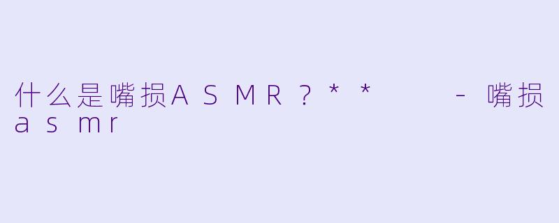什么是嘴损ASMR?**