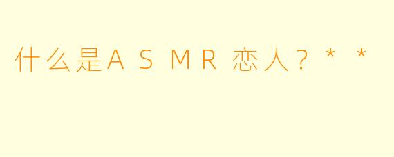 什么是ASMR恋人?**