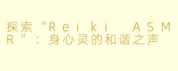 探索“Reiki ASMR”:身心灵的和谐之声