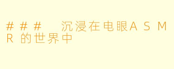 ### 沉浸在电眼ASMR的世界中