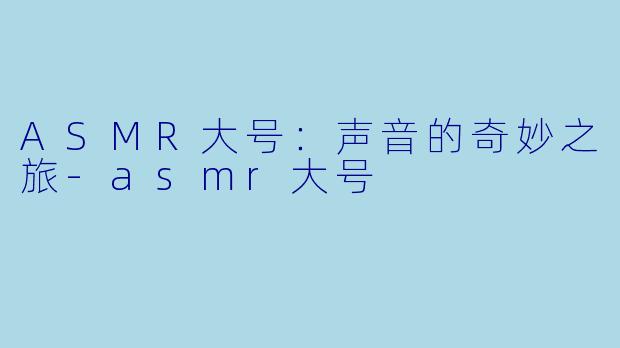 ASMR大号：声音的奇妙之旅-asmr大号