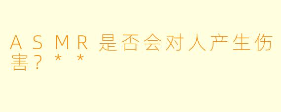 ASMR是否会对人产生伤害?**