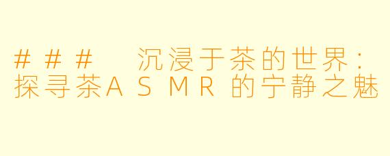 ### 沉浸于茶的世界：探寻茶ASMR的宁静之魅