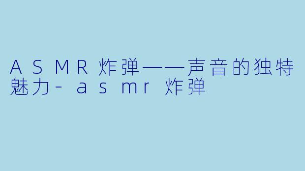 ASMR炸弹——声音的独特魅力