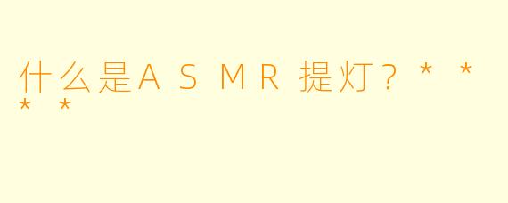什么是ASMR提灯?****