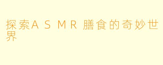 探索ASMR膳食的奇妙世界