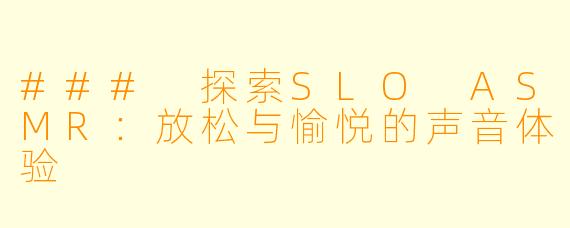 ### 探索SLO ASMR：放松与愉悦的声音体验