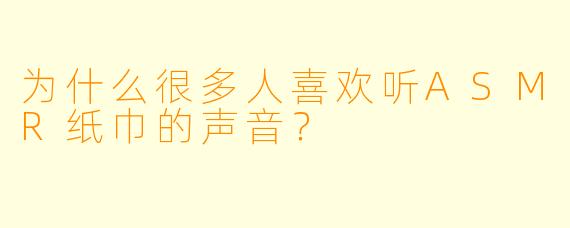 为什么很多人喜欢听ASMR纸巾的声音？