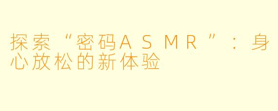 探索“密码ASMR”：身心放松的新体验