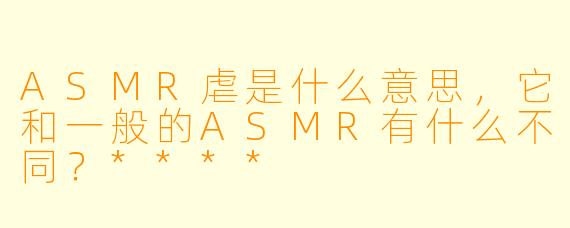ASMR虐是什么意思,它和一般的ASMR有什么不同?****