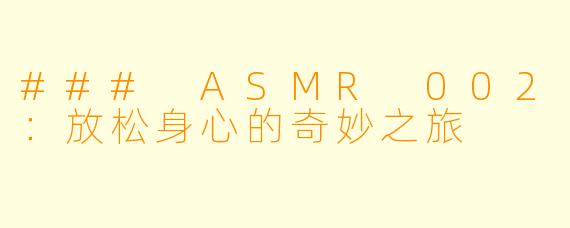 ### ASMR 002：放松身心的奇妙之旅