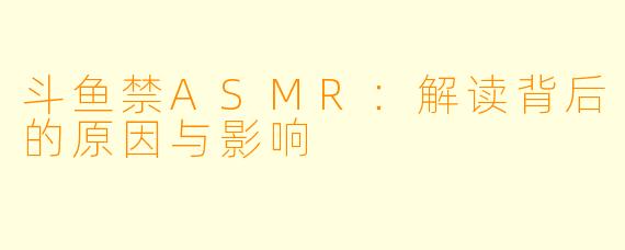 斗鱼禁ASMR：解读背后的原因与影响
