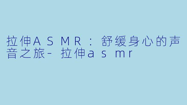 拉伸ASMR:舒缓身心的声音之旅