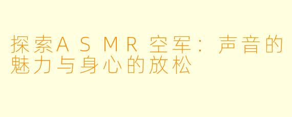 探索ASMR空军：声音的魅力与身心的放松