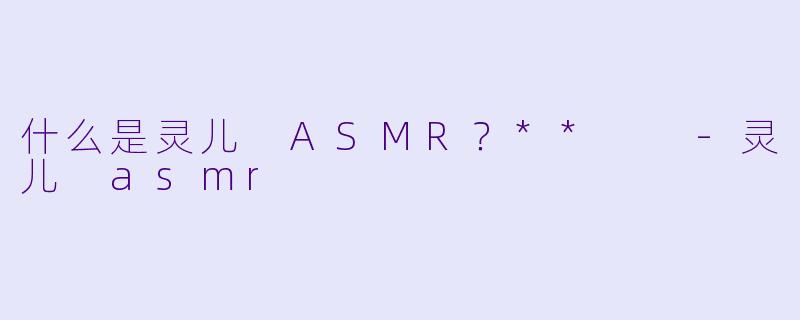 什么是灵儿 ASMR？**  