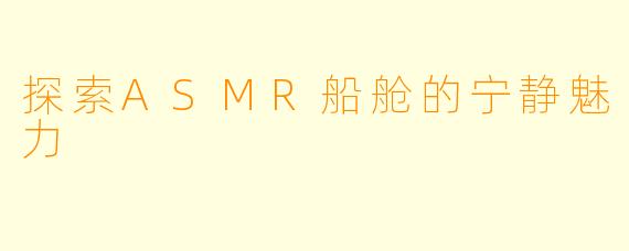 探索ASMR船舱的宁静魅力