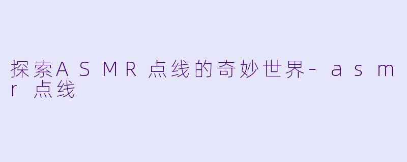 探索ASMR点线的奇妙世界-asmr点线
