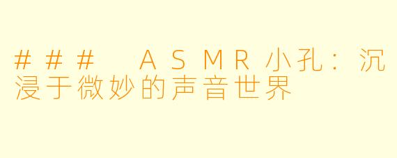 ### ASMR小孔：沉浸于微妙的声音世界