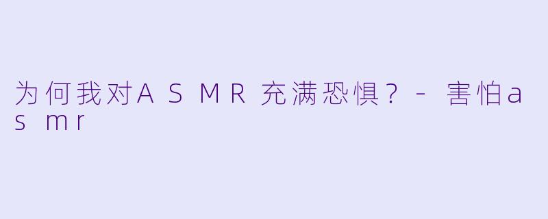 为何我对ASMR充满恐惧?