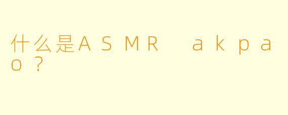 什么是ASMR akpao?