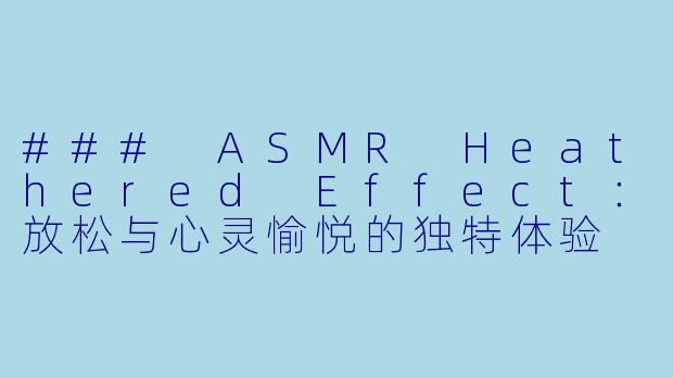 ### ASMR Heathered Effect:放松与心灵愉悦的独特体验