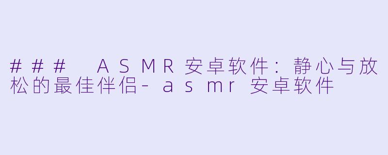 ### ASMR安卓软件:静心与放松的最佳伴侣