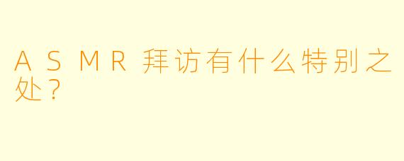 ASMR拜访有什么特别之处？