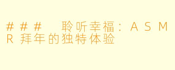 ### 聆听幸福:ASMR拜年的独特体验