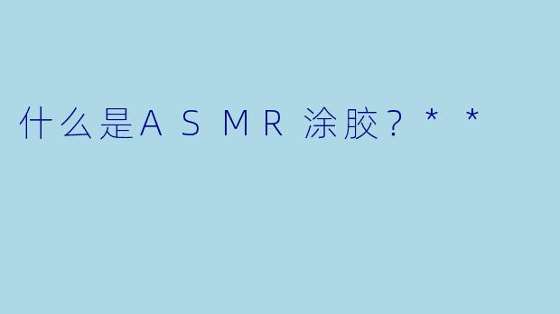 什么是ASMR涂胶?**