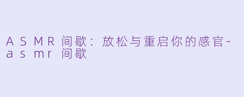 ASMR间歇：放松与重启你的感官