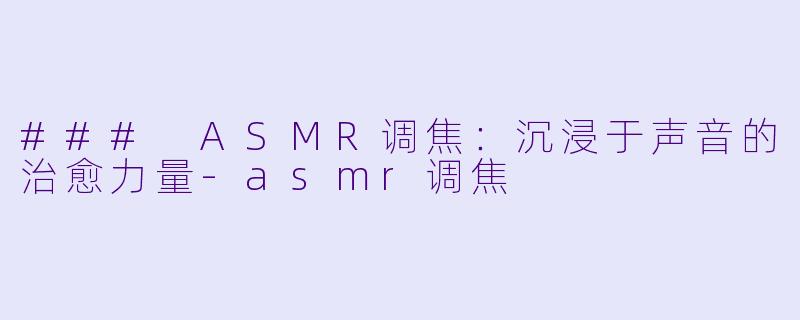 ### ASMR调焦:沉浸于声音的治愈力量