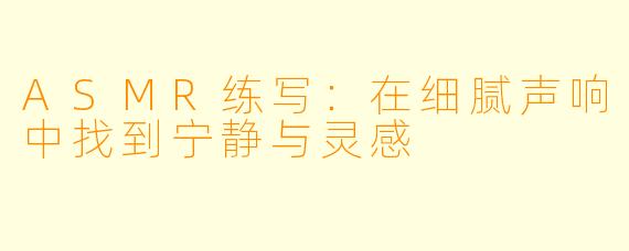 ASMR练写:在细腻声响中找到宁静与灵感